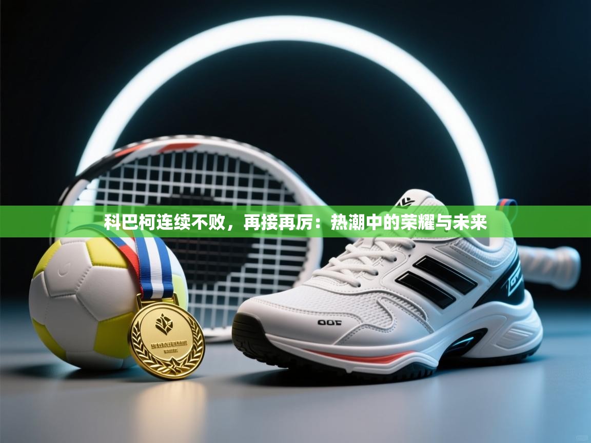 科巴柯连续不败，再接再厉：热潮中的荣耀与未来  第2张